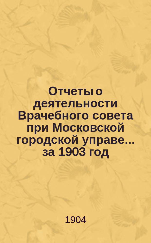 Отчеты о деятельности Врачебного совета при Московской городской управе... за 1903 год