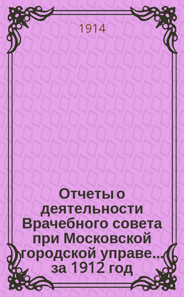 Отчеты о деятельности Врачебного совета при Московской городской управе... за 1912 год
