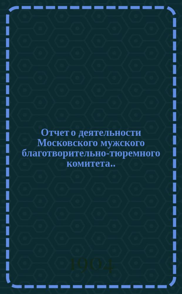 Отчет о деятельности Московского мужского благотворительно-тюремного комитета... ... за 1903 год