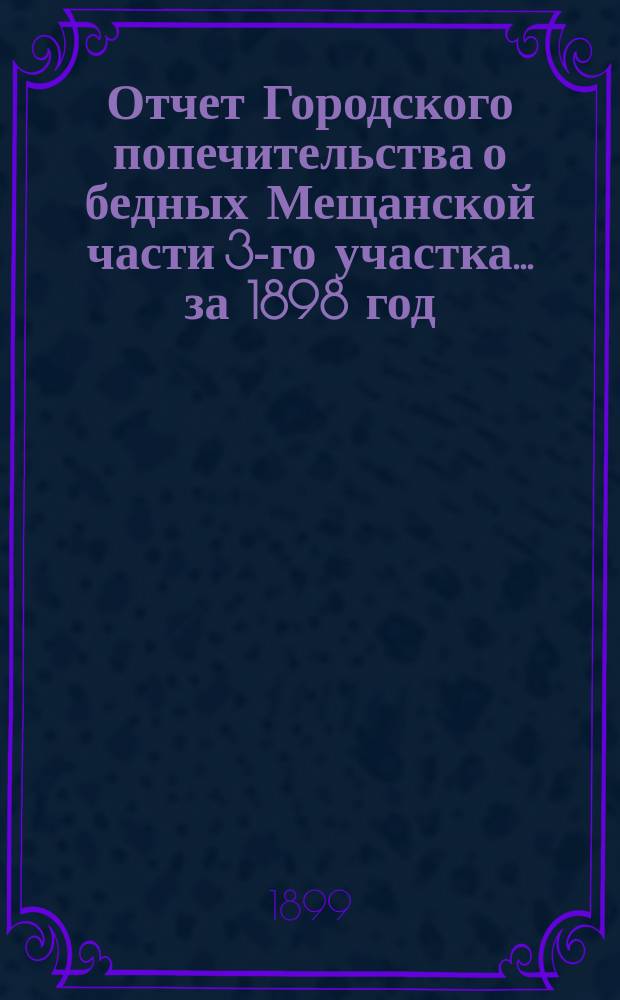 Отчет Городского попечительства о бедных Мещанской части 3-го участка... за 1898 год