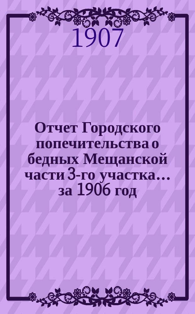 Отчет Городского попечительства о бедных Мещанской части 3-го участка... за 1906 год