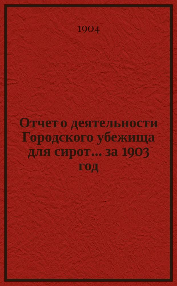 Отчет о деятельности Городского убежища для сирот... за 1903 год