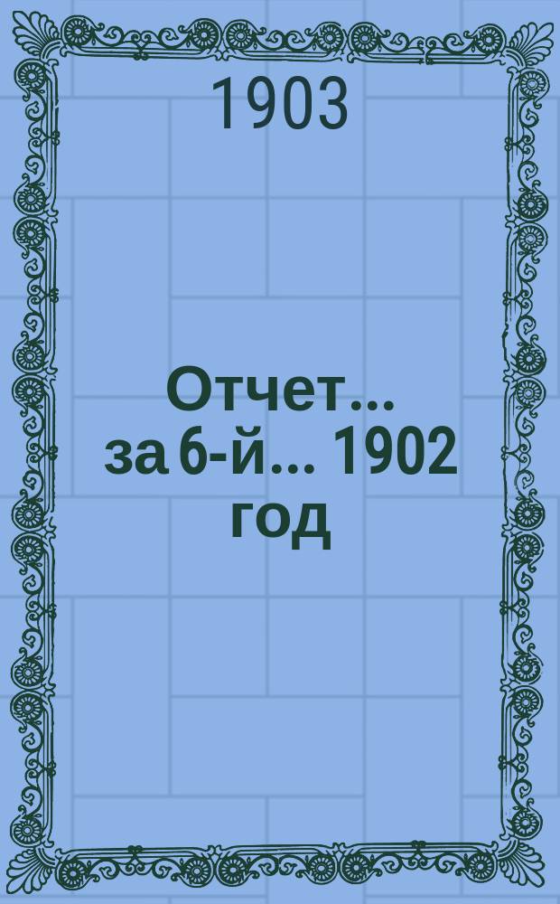 Отчет... за 6-й... 1902 год
