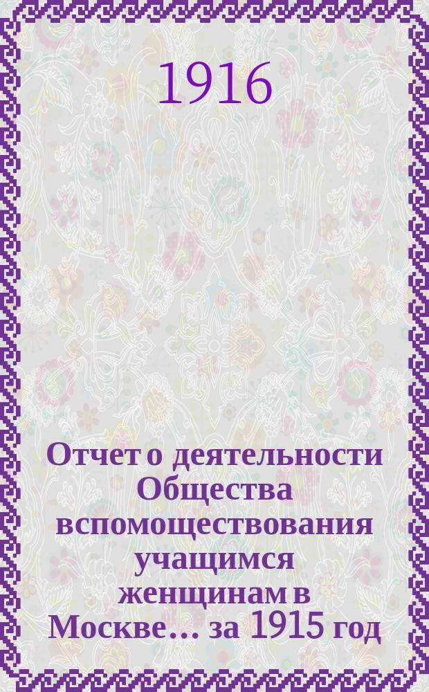 Отчет о деятельности Общества вспомоществования учащимся женщинам в Москве... за 1915 год