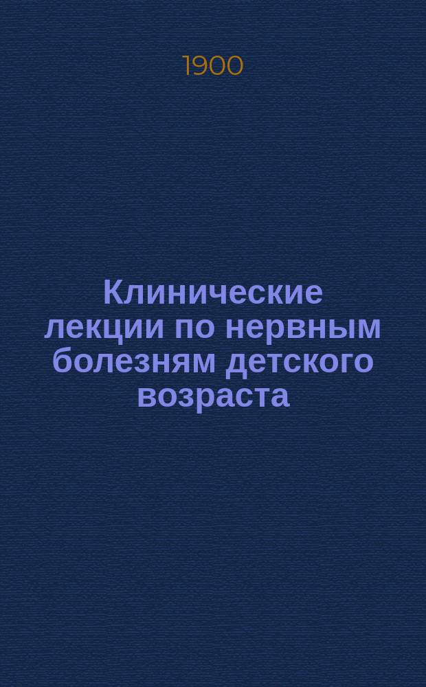 Клинические лекции по нервным болезням детского возраста : Вып. [1]-3. Вып. 3 : Падучая болезнь и эпилептическое помешательство у взрослых и детей