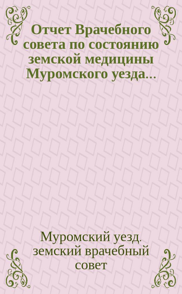 Отчет Врачебного совета по состоянию земской медицины Муромского уезда...