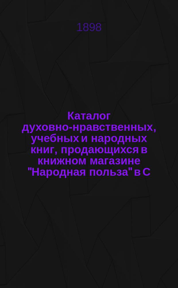 Каталог духовно-нравственных, учебных и народных книг, продающихся в книжном магазине "Народная польза" в С.-Петербурге... ... [на 1898 г.]