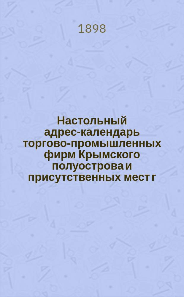 Настольный адрес-календарь торгово-промышленных фирм Крымского полуострова и присутственных мест г. Севастополя с путеводителем по г. Севастополю и его окрестностям