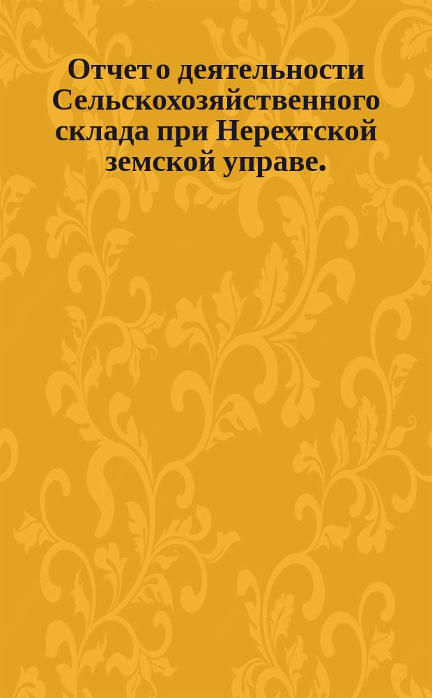 Отчет о деятельности Сельскохозяйственного склада при Нерехтской земской управе... с 26-го июля 1896 г. по 1-е января 1898 г.