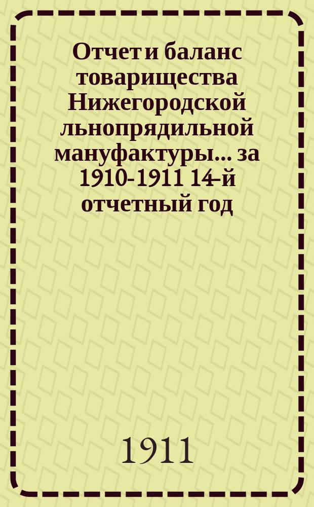 Отчет и баланс товарищества Нижегородской льнопрядильной мануфактуры... ... за 1910-1911 14-й отчетный год, с 15 апр. 1910 г. по 15 апр. 1911 г.