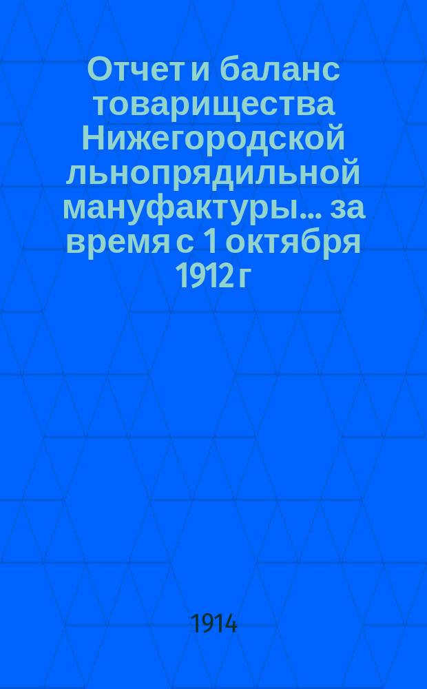Отчет и баланс товарищества Нижегородской льнопрядильной мануфактуры... ... за время с 1 октября 1912 г. по 15 апреля 1913 г.