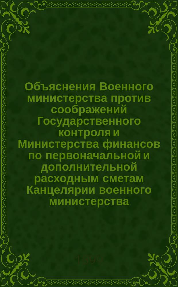 Объяснения Военного министерства против соображений Государственного контроля и Министерства финансов по первоначальной и дополнительной расходным сметам Канцелярии военного министерства... ... на 1900 год