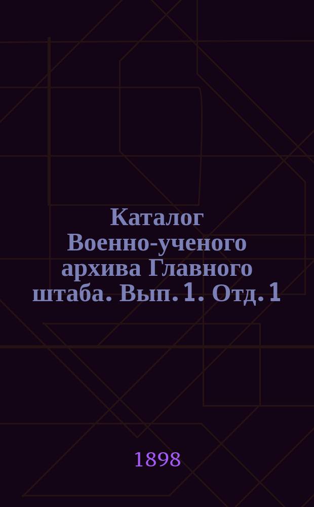 Каталог Военно-ученого архива Главного штаба. Вып. 1. [Отд. 1] : Материалы о войнах, в которых участвовали русские войска