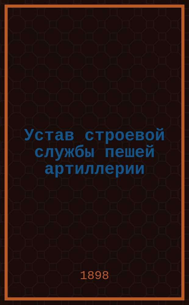 Устав строевой службы пешей артиллерии : Проект. Ч. 1. Ч. 1 : Орудийное ученье. Правила амуничения и седловки