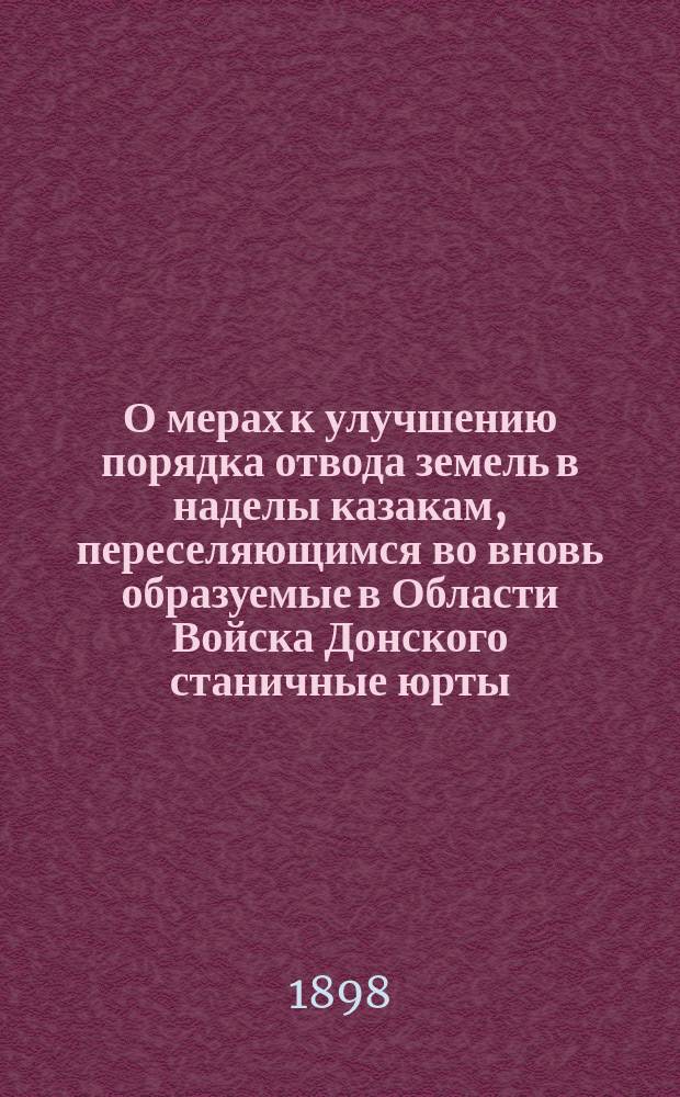 О мерах к улучшению порядка отвода земель в наделы казакам, переселяющимся во вновь образуемые в Области Войска Донского станичные юрты : Докл. по Гл. упр. казачьих войск. Отд-ние 3. 20 сент. 1897 г. № 188