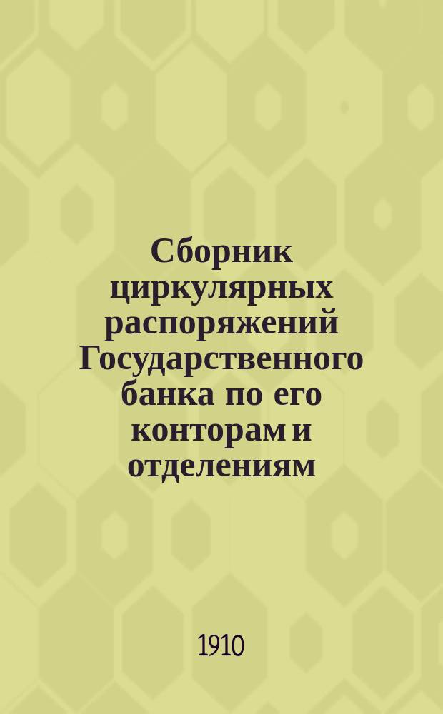 Сборник циркулярных распоряжений Государственного банка по его конторам и отделениям.. : [С прил. сист. указ.]. за 1909 год