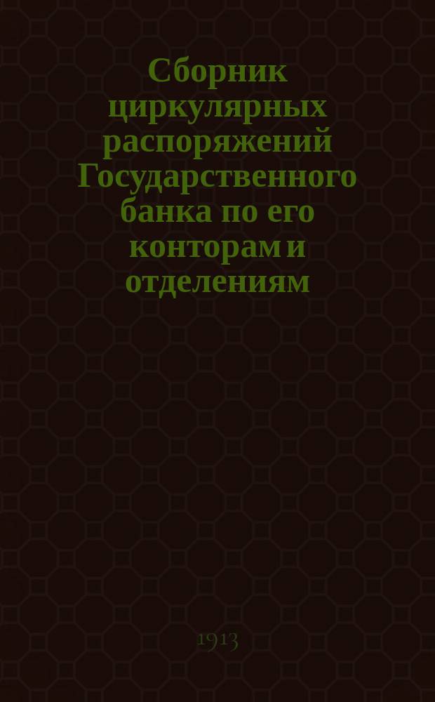 Сборник циркулярных распоряжений Государственного банка по его конторам и отделениям.. : [С прил. сист. указ.]. за 1912 год