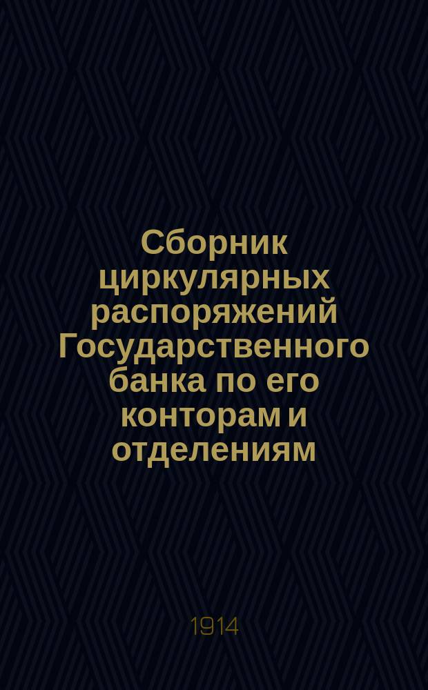 Сборник циркулярных распоряжений Государственного банка по его конторам и отделениям.. : [С прил. сист. указ.]. за 1913 год