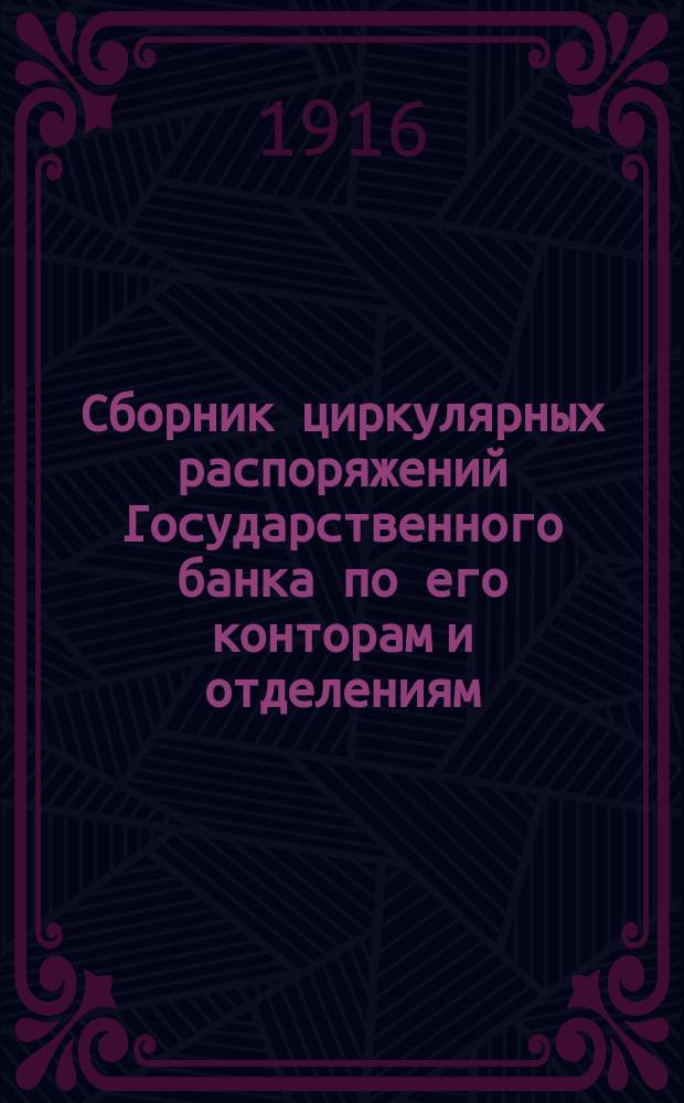 Сборник циркулярных распоряжений Государственного банка по его конторам и отделениям.. : [С прил. сист. указ.]. за 1915 год