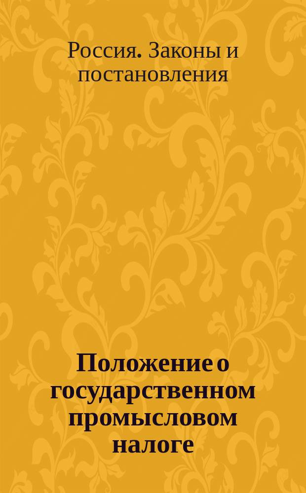 [Положение о государственном промысловом налоге : (Выс. утв. 8 июня 1898 г.)