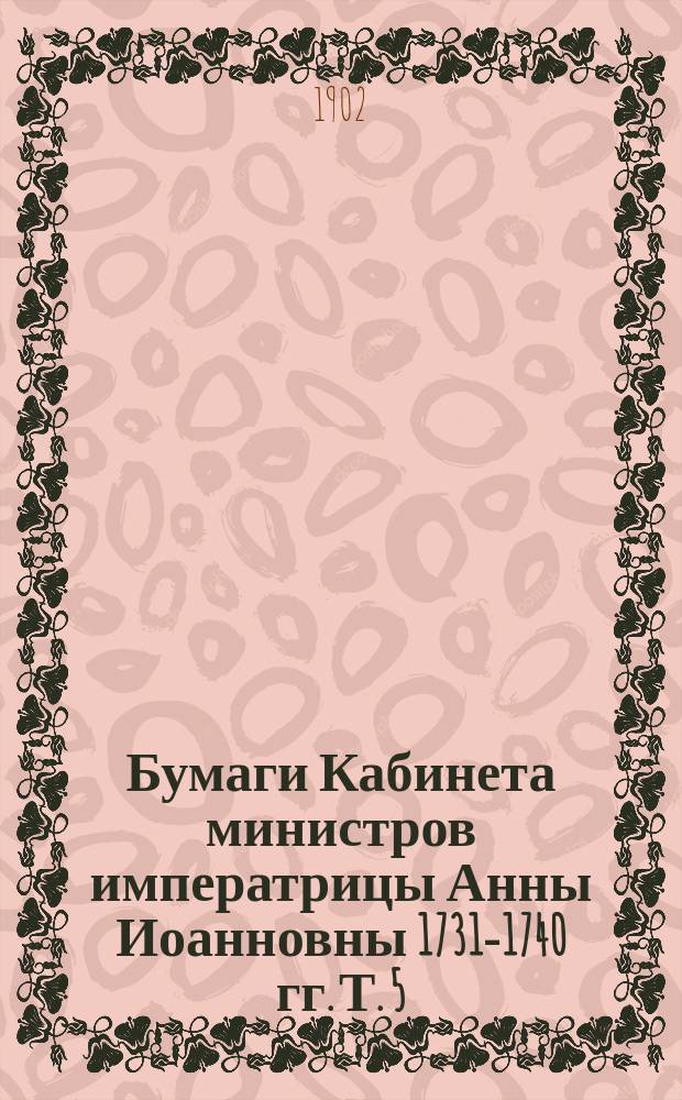 Бумаги Кабинета министров императрицы Анны Иоанновны 1731-1740 гг. Т. 5