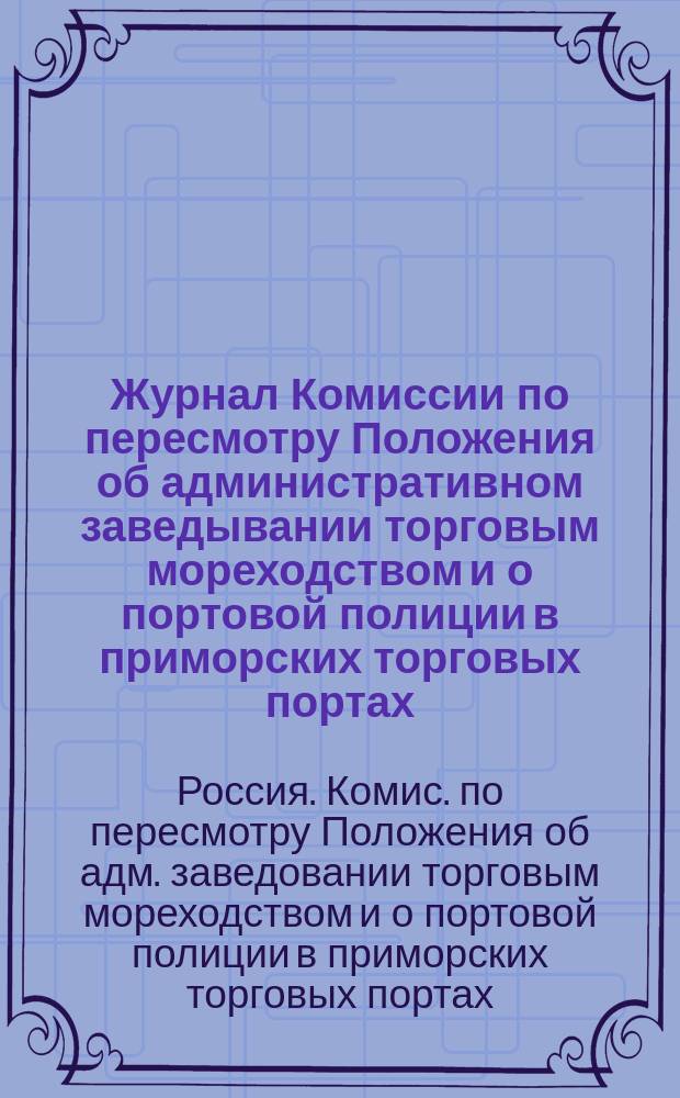 Журнал Комиссии по пересмотру Положения об административном заведывании торговым мореходством и о портовой полиции в приморских торговых портах: Заседания 11 и 19 дек. 1897 г., 9 и 16 янв. и 5 февр. 1898 г.; Проект положения об управлении приморскими торговыми путями