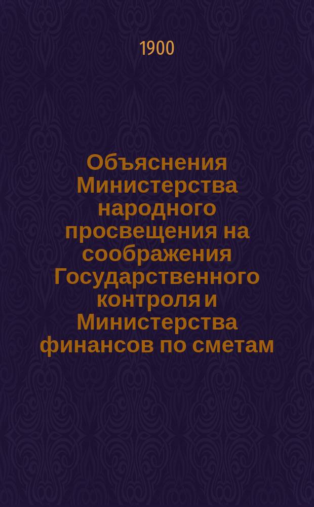 Объяснения Министерства народного просвещения на соображения Государственного контроля и Министерства финансов по сметам... ... на 1901 год