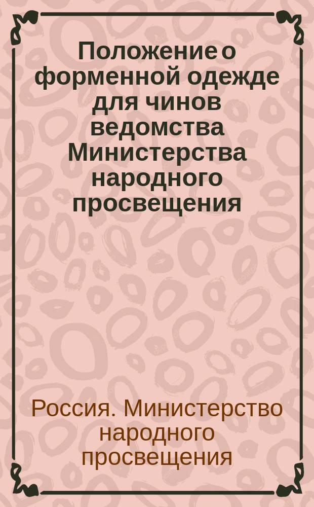 Положение о форменной одежде для чинов ведомства Министерства народного просвещения : Утв. 30 окт. 1897 г