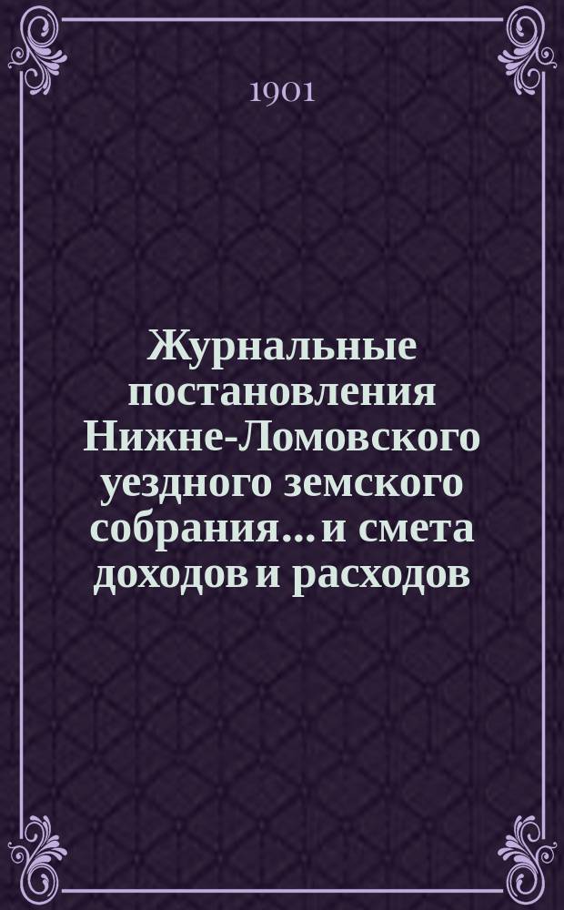 Журнальные постановления Нижне-Ломовского уездного земского собрания... и смета доходов и расходов... XXXVI... за 1900-й год : XXXVI... за 1900-й год и смета... на 1901-й год
