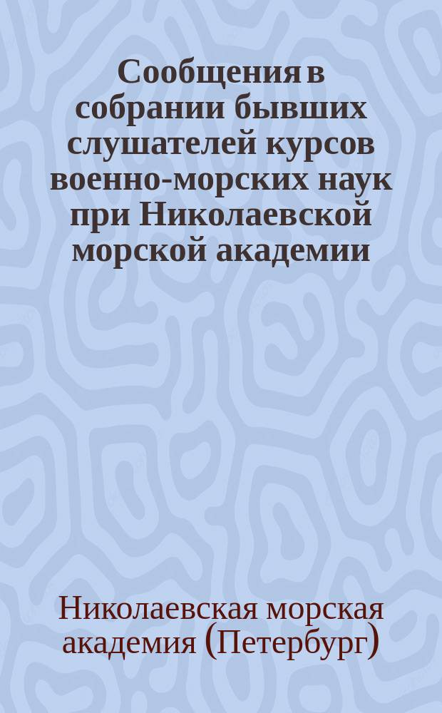 Сообщения в собрании бывших слушателей курсов военно-морских наук при Николаевской морской академии : Вып. 1-