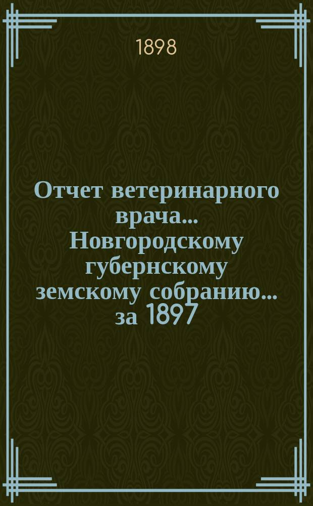 Отчет ветеринарного врача... Новгородскому губернскому земскому собранию... за 1897/8 отч. г.
