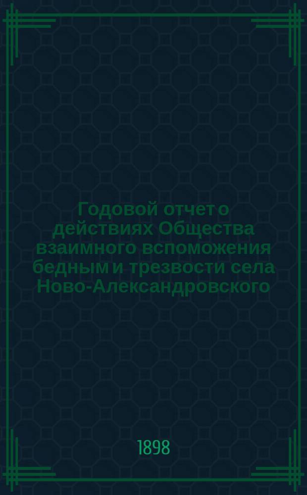 Годовой отчет о действиях Общества взаимного вспоможения бедным и трезвости села Ново-Александровского, Новгородской губернии, Валдайского уезда... с 12 ноября 1896 г. по 12 ноября 1897 г.