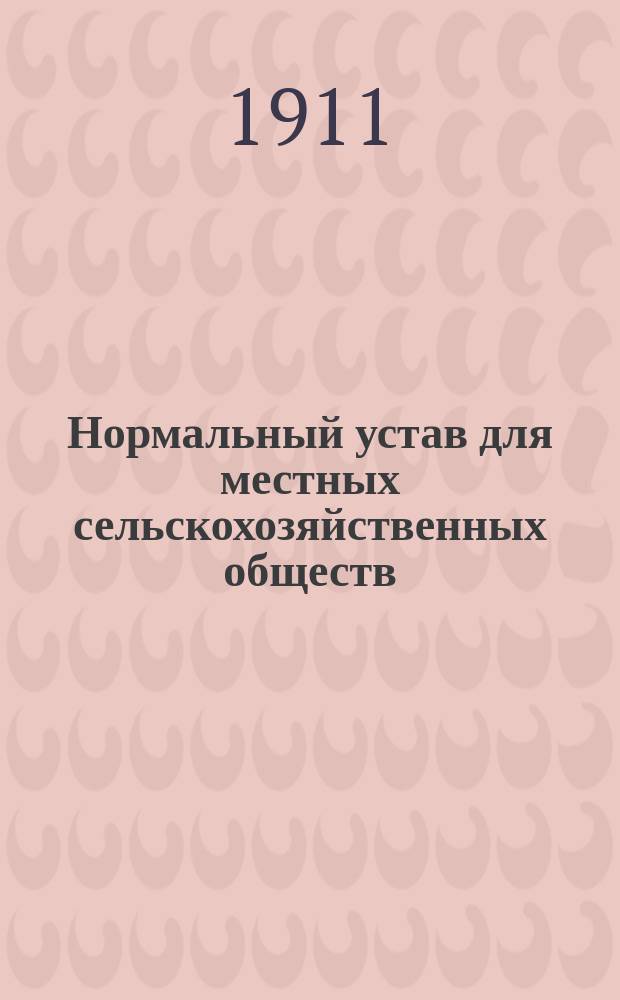 Нормальный устав для местных сельскохозяйственных обществ : Утв. 28 февр. 1898 г.