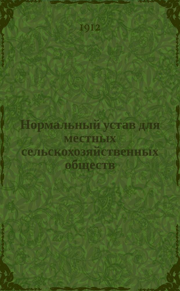 Нормальный устав для местных сельскохозяйственных обществ : Утв... 7 мая 1911 г