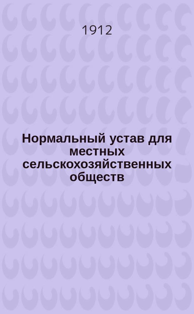 Нормальный устав для местных сельскохозяйственных обществ : Утв... 7 мая 1911 г
