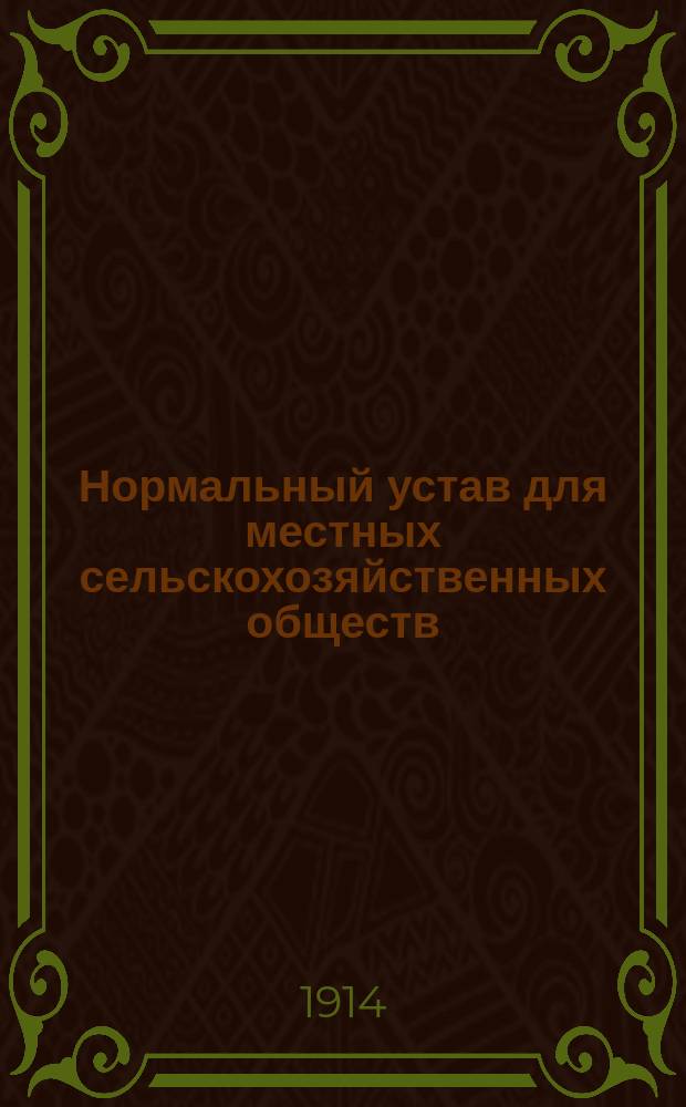 Нормальный устав для местных сельскохозяйственных обществ : Утв... 7 мая 1911 г