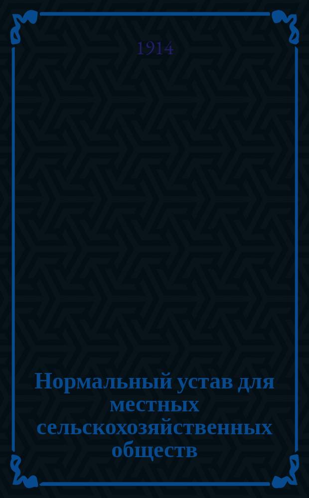 Нормальный устав для местных сельскохозяйственных обществ : Утв... 7 мая 1911 г