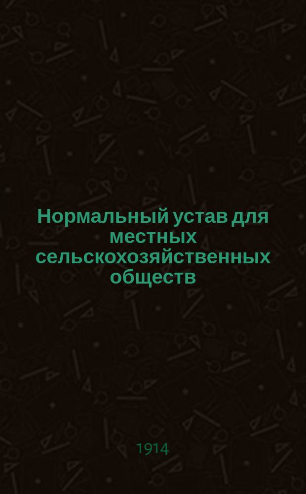 Нормальный устав для местных сельскохозяйственных обществ : Утв... 7 мая 1911 г