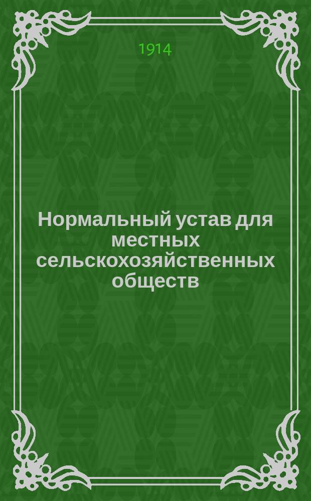 Нормальный устав для местных сельскохозяйственных обществ : Утв... 7 мая 1911 г