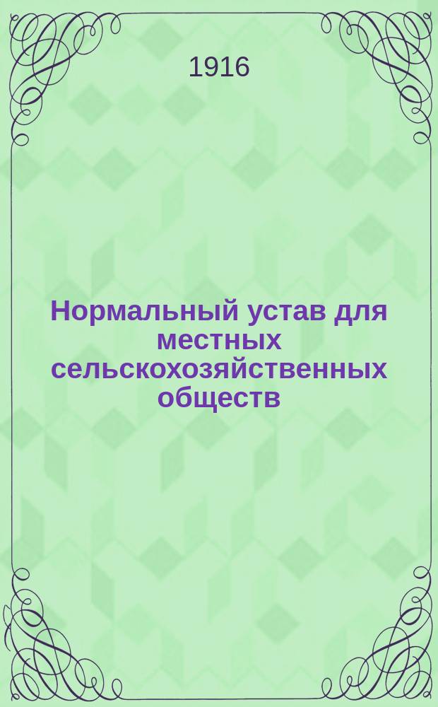 Нормальный устав для местных сельскохозяйственных обществ : Утв... 7 мая 1911 г