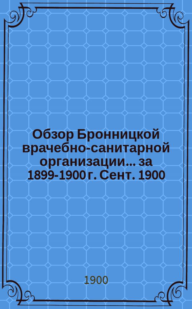 Обзор Бронницкой врачебно-санитарной организации... за 1899-1900 г. Сент. 1900