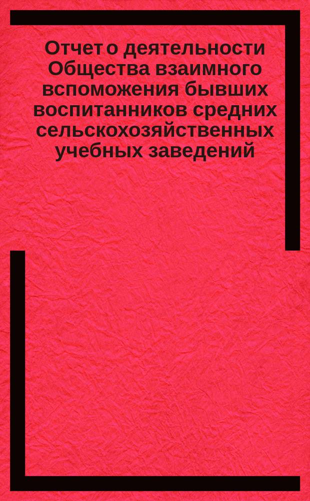 Отчет о деятельности Общества взаимного вспоможения бывших воспитанников средних сельскохозяйственных учебных заведений ... с 1 января 1897 г. по 1 января 1898 года