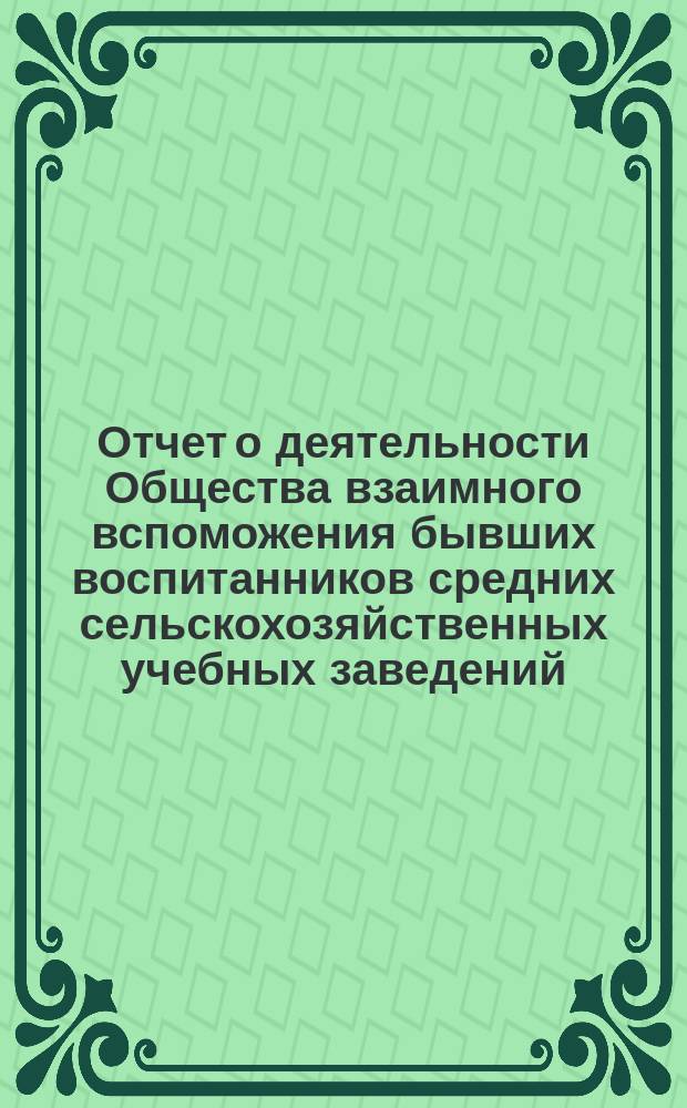 Отчет о деятельности Общества взаимного вспоможения бывших воспитанников средних сельскохозяйственных учебных заведений ... с 1-го января 1898 года по 1-е января 1899 года