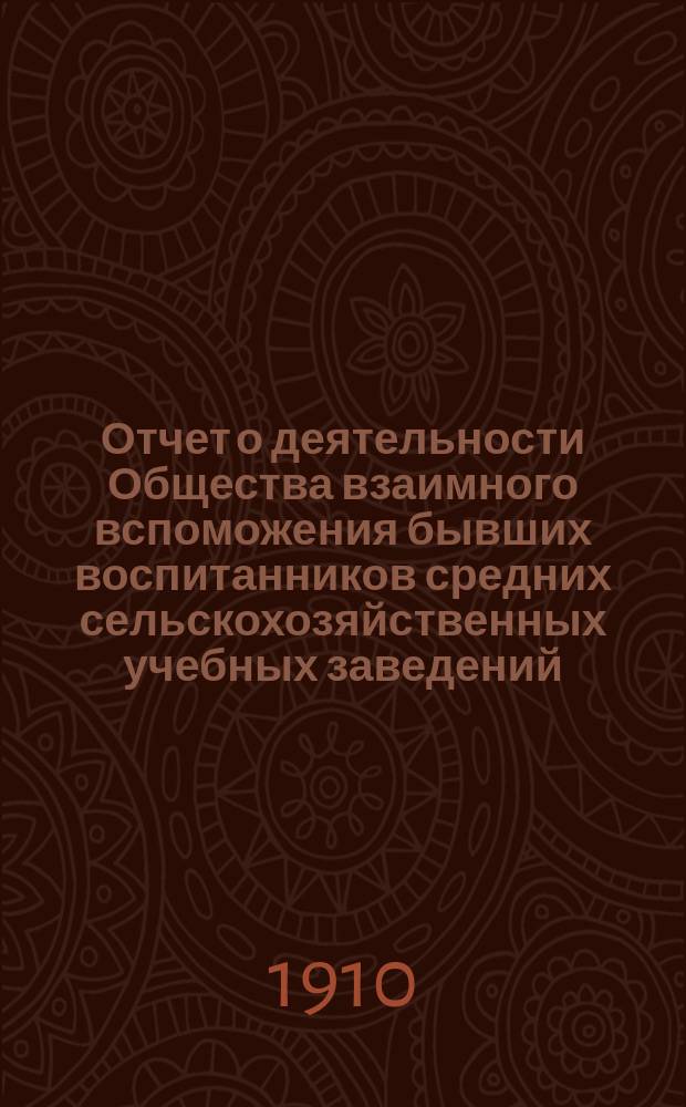 Отчет о деятельности Общества взаимного вспоможения бывших воспитанников средних сельскохозяйственных учебных заведений ... с 1-го января 1909 г. по 1-е января 1910 г.