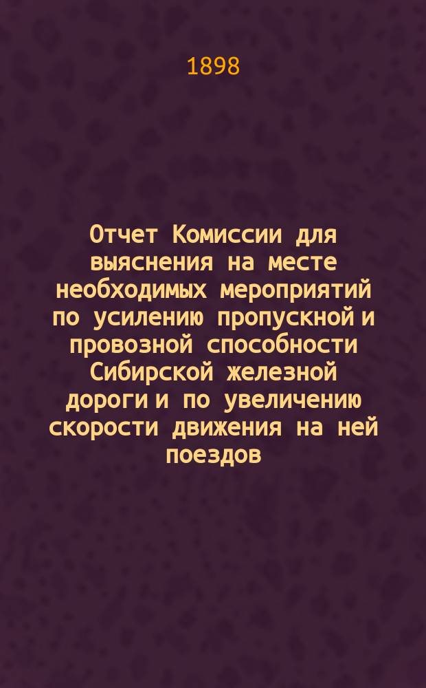 Отчет Комиссии для выяснения на месте необходимых мероприятий по усилению пропускной и провозной способности Сибирской железной дороги и по увеличению скорости движения на ней поездов