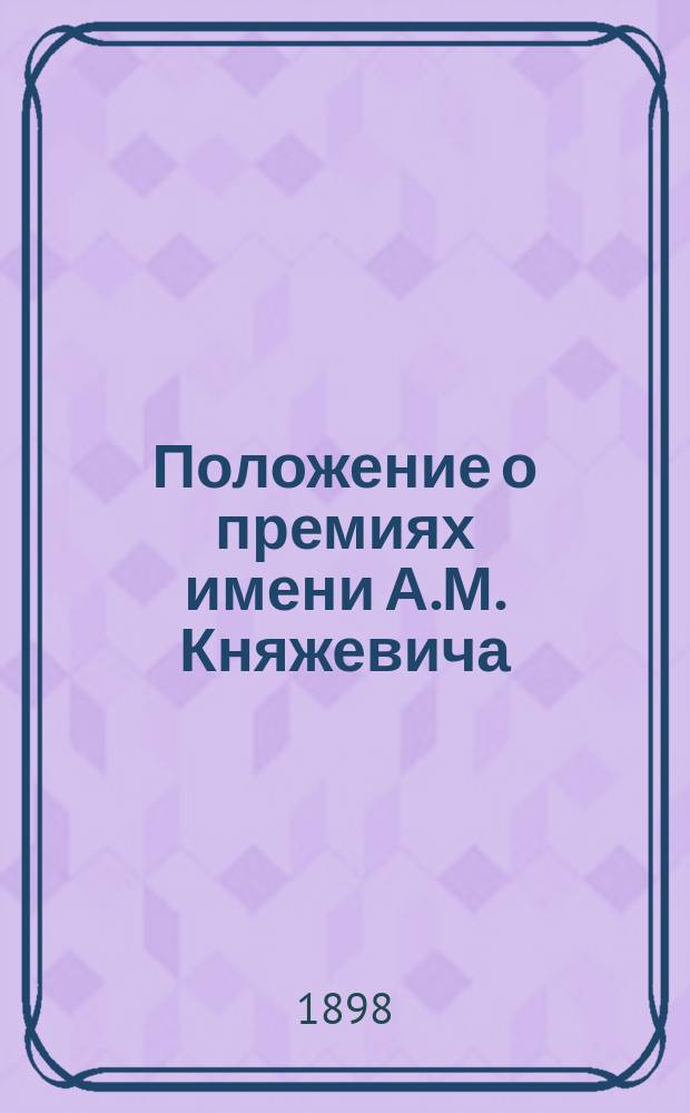 Положение о премиях имени А.М. Княжевича : Утв. 18 нояб. 1896 г. министром финансов