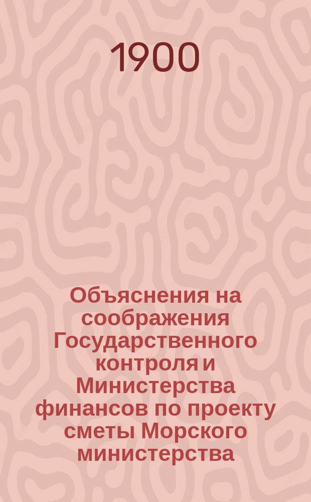 Объяснения на соображения Государственного контроля и Министерства финансов по проекту сметы Морского министерства ... ... на 1901 год