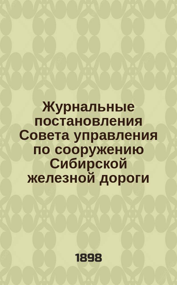 Журнальные постановления Совета управления по сооружению Сибирской железной дороги ... ... за 1897 год