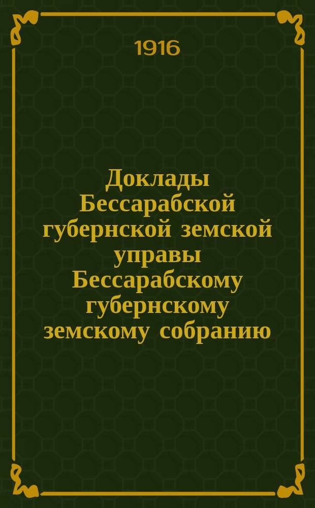 Доклады [Бессарабской губернской земской управы Бессарабскому губернскому земскому собранию ...]. [46-й сессии 1915 г.] : К смете Губернской земской больницы на 1916 год [и др. доклады
