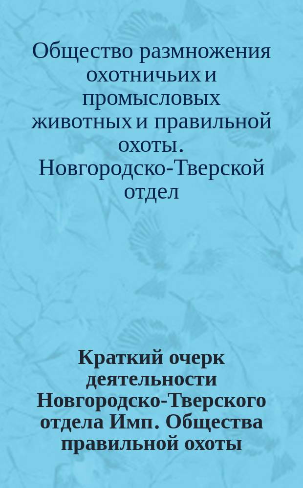 Краткий очерк деятельности Новгородско-Тверского отдела Имп. Общества правильной охоты, 1891-1897 г.
